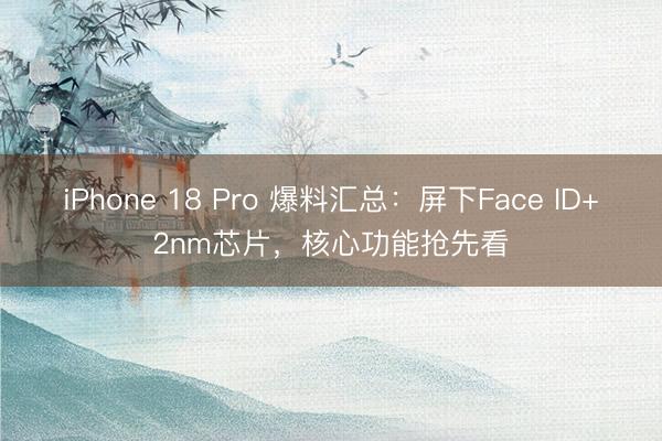 iPhone 18 Pro 爆料汇总：屏下Face ID+2nm芯片，核心功能抢先看