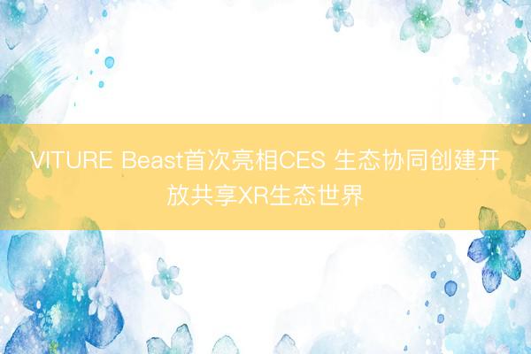 VITURE Beast首次亮相CES 生态协同创建开放共享XR生态世界