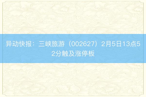 异动快报：三峡旅游（002627）2月5日13点52分触及涨停板
