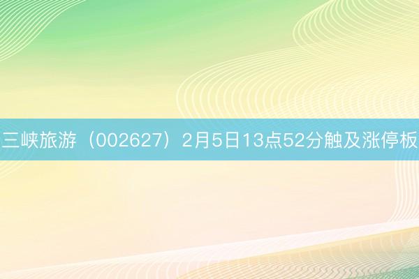 三峡旅游（002627）2月5日13点52分触及涨停板