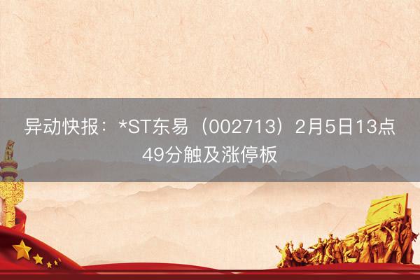 异动快报：*ST东易（002713）2月5日13点49分触及涨停板