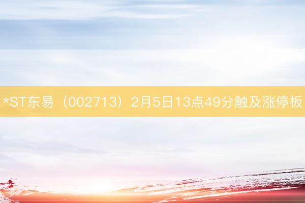 *ST东易（002713）2月5日13点49分触及涨停板