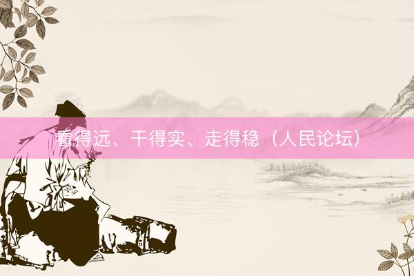 看得远、干得实、走得稳（人民论坛）