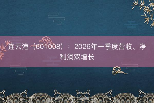 连云港（601008）：2026年一季度营收、净利润双增长