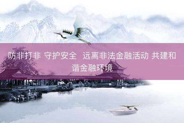 防非打非 守护安全  远离非法金融活动 共建和谐金融环境