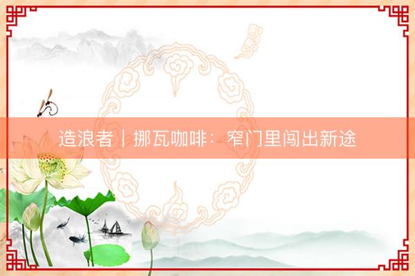 造浪者｜挪瓦咖啡：窄门里闯出新途