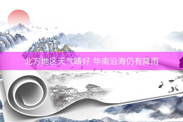 北方地区天气晴好 华南沿海仍有降雨