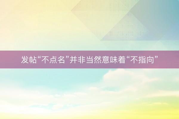 发帖“不点名”并非当然意味着“不指向”