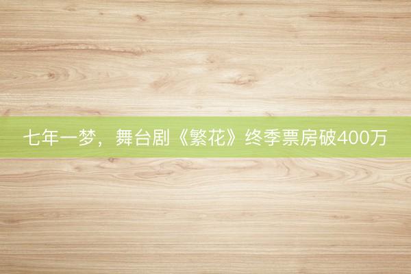 七年一梦,舞台剧《繁花》终季票房破400万