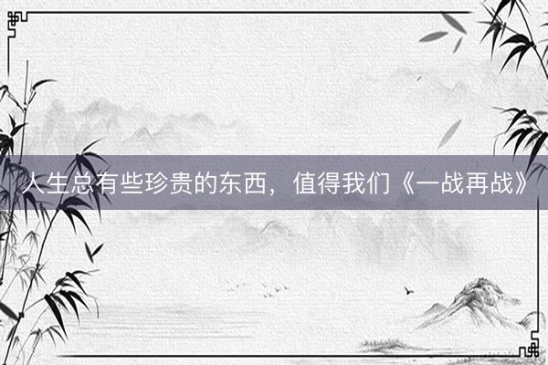 人生总有些珍贵的东西，值得我们《一战再战》