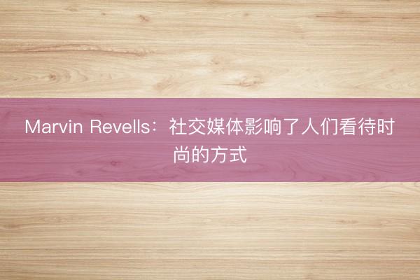 Marvin Revells：社交媒体影响了人们看待时尚的方式