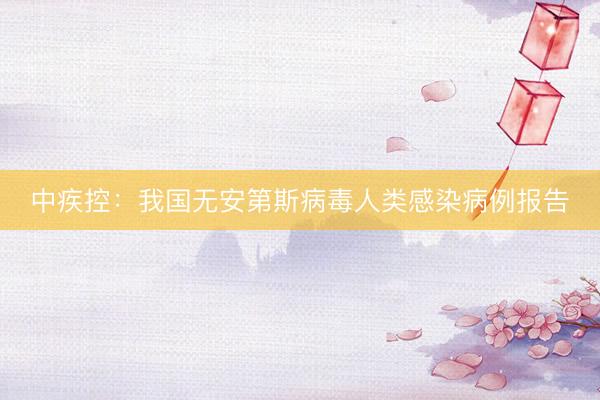 中疾控：我国无安第斯病毒人类感染病例报告