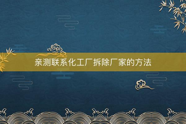 亲测联系化工厂拆除厂家的方法