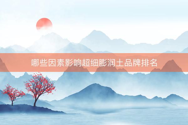 哪些因素影响超细膨润土品牌排名