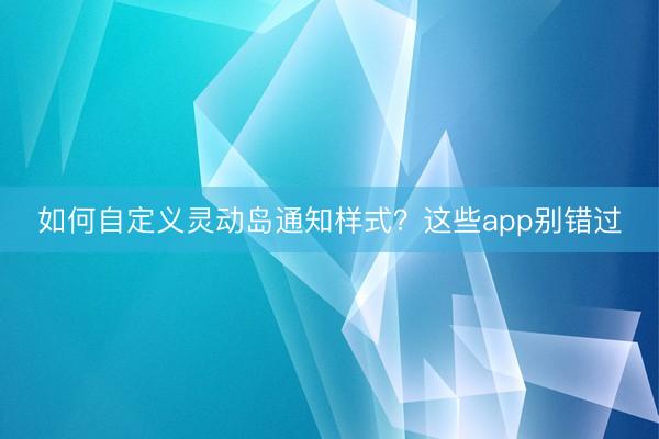 如何自定义灵动岛通知样式？这些app别错过