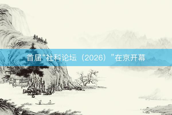 首届“社科论坛（2026）”在京开幕