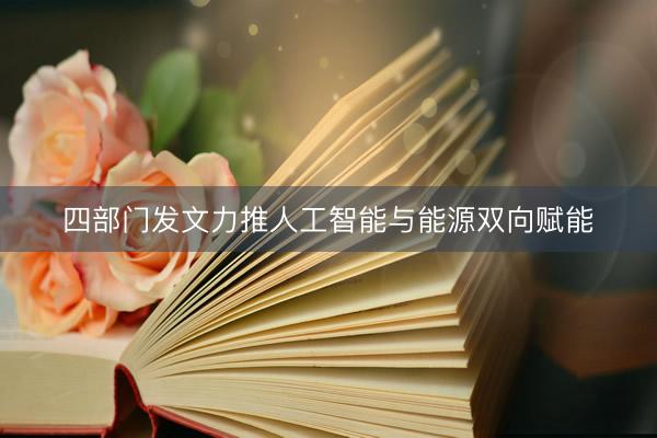 四部门发文力推人工智能与能源双向赋能