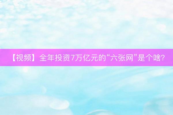 【视频】全年投资7万亿元的“六张网”是个啥？