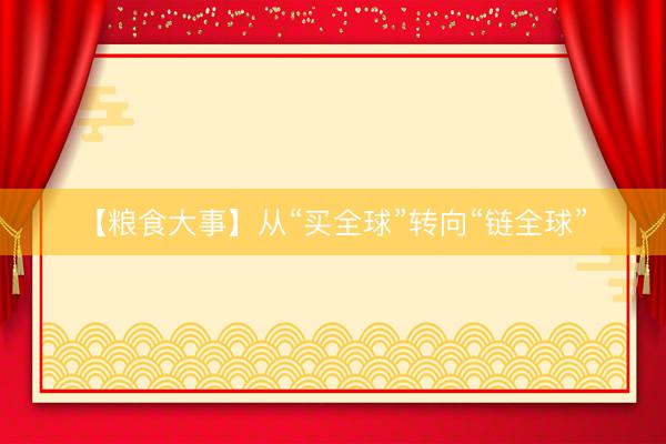 【粮食大事】从“买全球”转向“链全球”