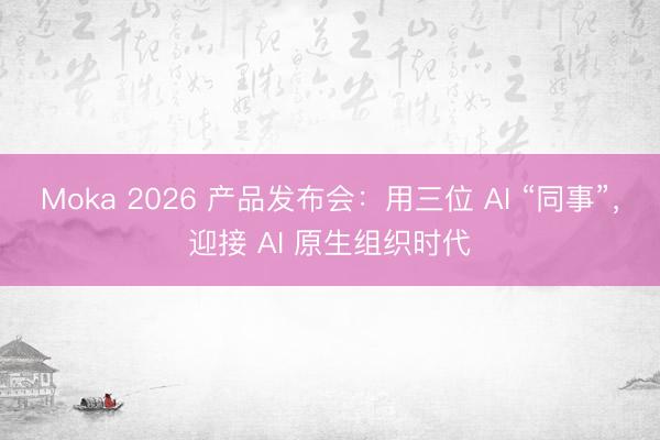 Moka 2026 产品发布会：用三位 AI “同事”，迎接 AI 原生组织时代