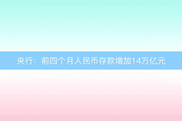 央行：前四个月人民币存款增加14万亿元