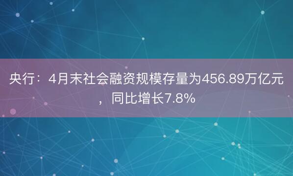 央行：4月末社会融资规模存量为456.89万亿元，同比增长7.8%