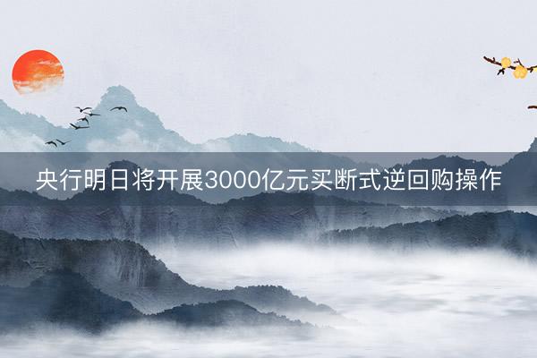 央行明日将开展3000亿元买断式逆回购操作