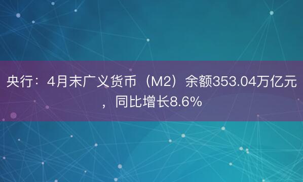 央行：4月末广义货币（M2）余额353.04万亿元，同比增长8.6%