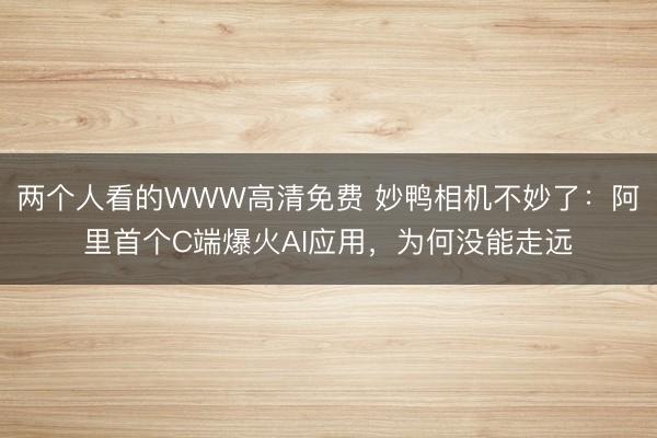 两个人看的WWW高清免费 妙鸭相机不妙了：阿里首个C端爆火AI应用，为何没能走远