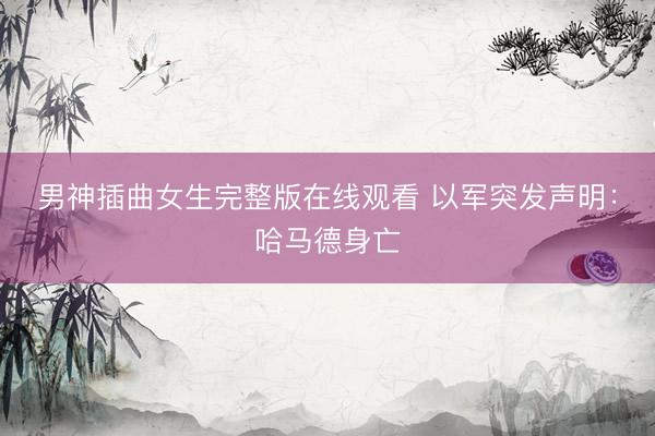 男神插曲女生完整版在线观看 以军突发声明：哈马德身亡