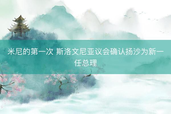 米尼的第一次 斯洛文尼亚议会确认扬沙为新一任总理
