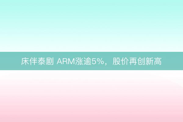 床伴泰剧 ARM涨逾5%，股价再创新高