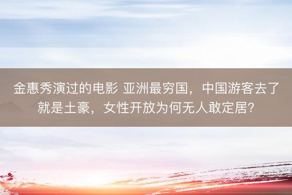 金惠秀演过的电影 亚洲最穷国，中国游客去了就是土豪，女性开放为何无人敢定居？