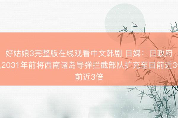 好姑娘3完整版在线观看中文韩剧 日媒：日政府拟2031年前将西南诸岛导弹拦截部队扩充至目前近3倍