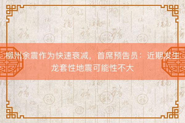 柳州余震作为快速衰减，首席预告员：近期发生龙套性地震可能性不大
