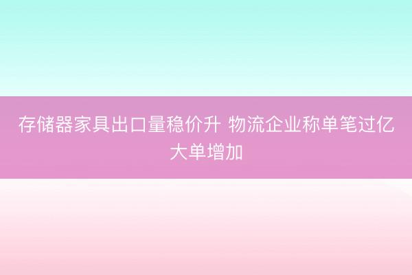 存储器家具出口量稳价升 物流企业称单笔过亿大单增加