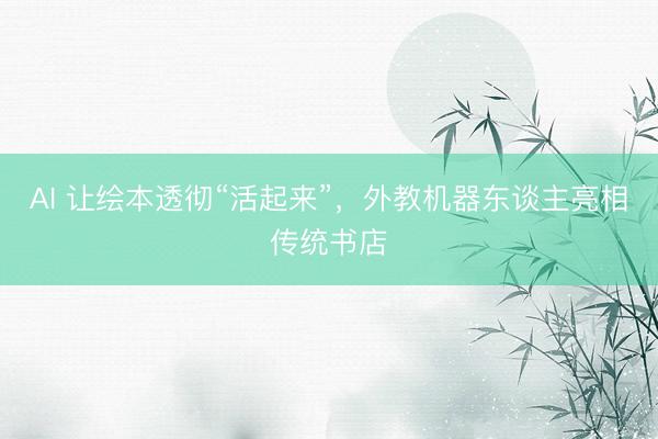 AI 让绘本透彻“活起来”,外教机器东谈主亮相传统书店