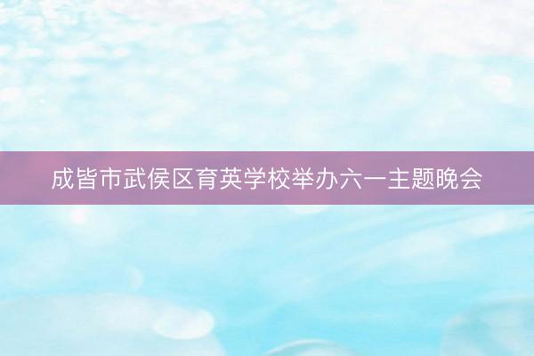 成皆市武侯区育英学校举办六一主题晚会