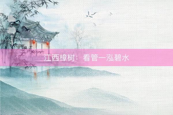江西樟树：看管一泓碧水