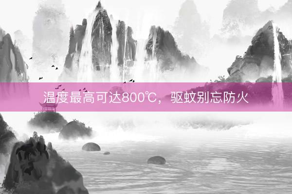 温度最高可达800℃，驱蚊别忘防火