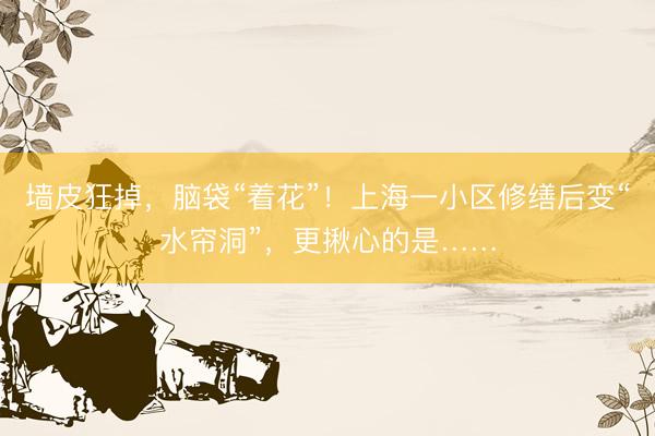 墙皮狂掉，脑袋“着花”！上海一小区修缮后变“水帘洞”，更揪心的是……
