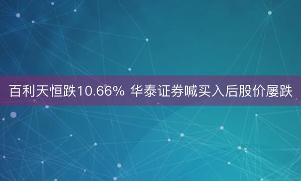 百利天恒跌10.66% 华泰证券喊买入后股价屡跌