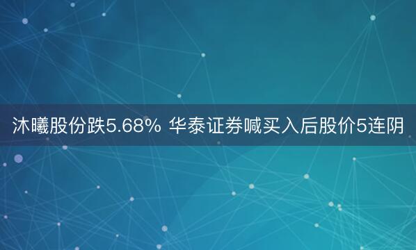 沐曦股份跌5.68% 华泰证券喊买入后股价5连阴
