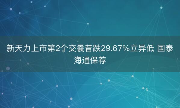 新天力上市第2个交曩昔跌29.67%立异低 国泰海通保荐
