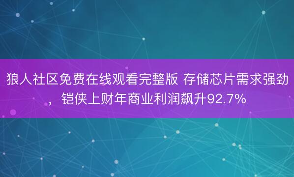 狼人社区免费在线观看完整版 存储芯片需求强劲，铠侠上财年商业利润飙升92.7%