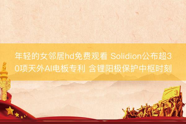 年轻的女邻居hd免费观看 Solidion公布超30项天外AI电板专利 含锂阳极保护中枢时刻