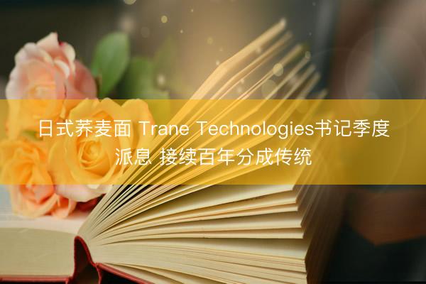 日式荞麦面 Trane Technologies书记季度派息 接续百年分成传统