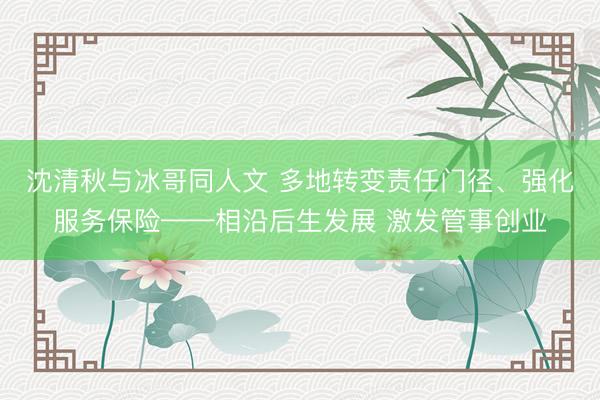 沈清秋与冰哥同人文 多地转变责任门径、强化服务保险——相沿后生发展 激发管事创业