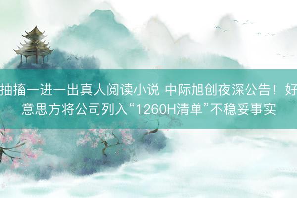 抽搐一进一出真人阅读小说 中际旭创夜深公告！好意思方将公司列入“1260H清单”不稳妥事实
