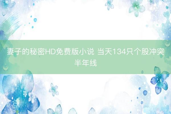 妻子的秘密HD免费版小说 当天134只个股冲突半年线
